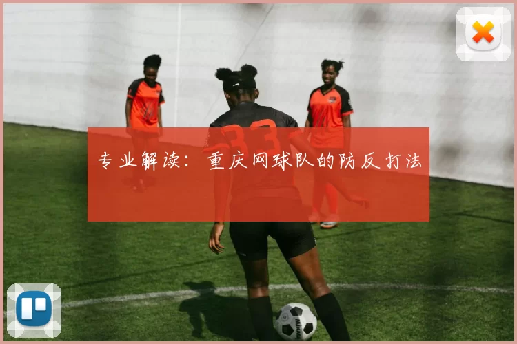 专业解读：重庆网球队的防反打法