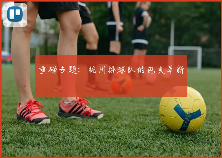 重磅专题：杭州排球队的包夹革新