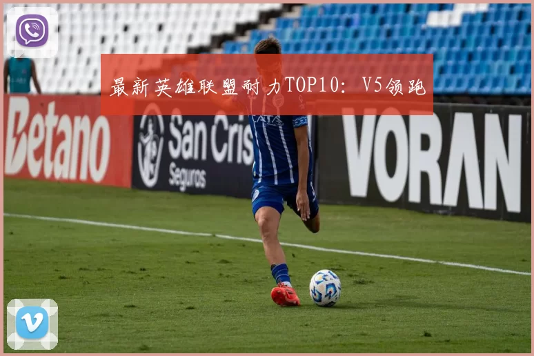 最新英雄联盟耐力TOP10：V5领跑