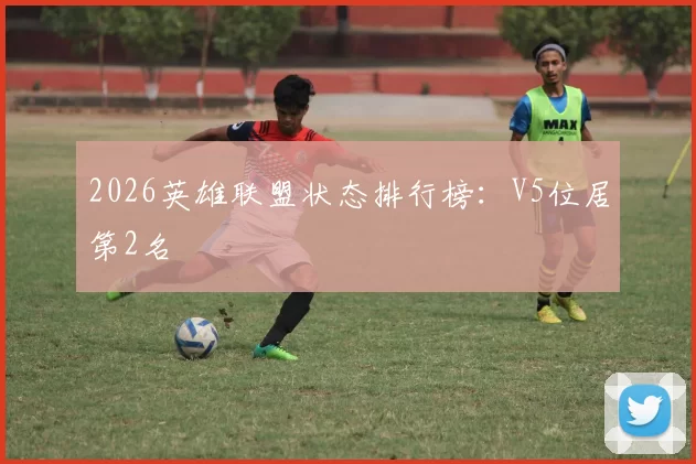 2026英雄联盟状态排行榜：V5位居第2名