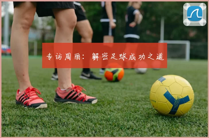 专访周丽：解密足球成功之道